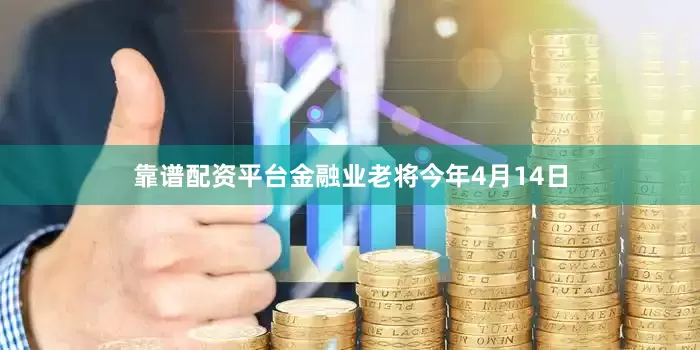 靠谱配资平台金融业老将今年4月14日