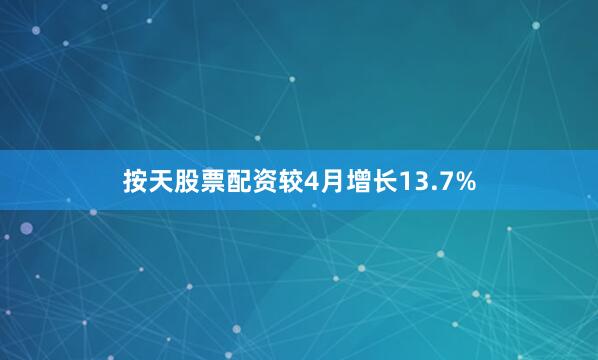 按天股票配资较4月增长13.7%