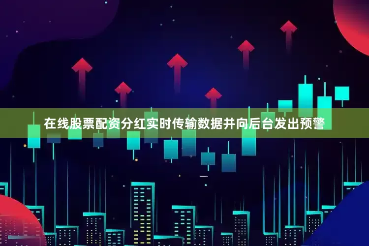 在线股票配资分红实时传输数据并向后台发出预警