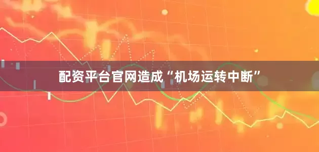 配资平台官网造成“机场运转中断”