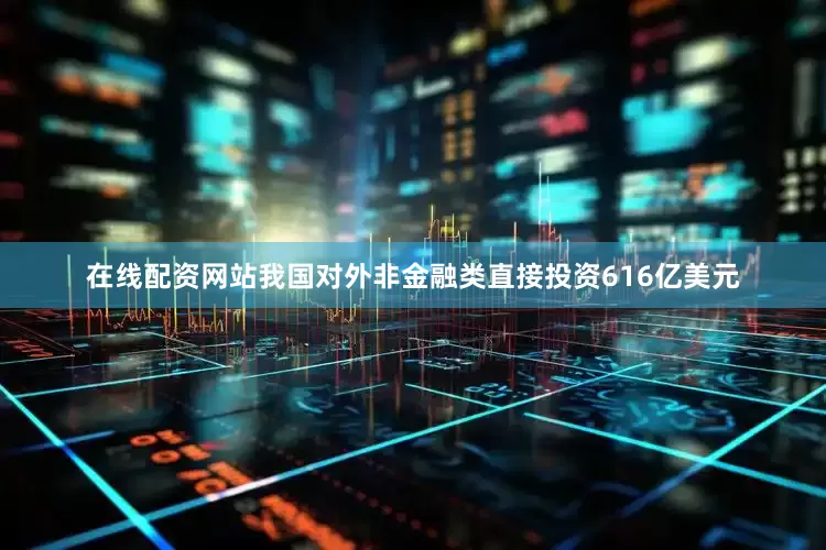在线配资网站我国对外非金融类直接投资616亿美元