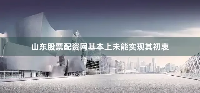 山东股票配资网基本上未能实现其初衷