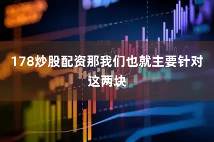 178炒股配资那我们也就主要针对这两块