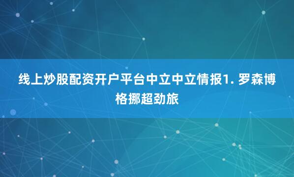 线上炒股配资开户平台　　中立　　中立情报　　1. 罗森博格挪超劲旅