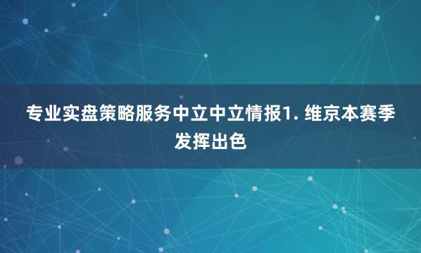 专业实盘策略服务　　中立　　中立情报　　1. 维京本赛季发挥出色