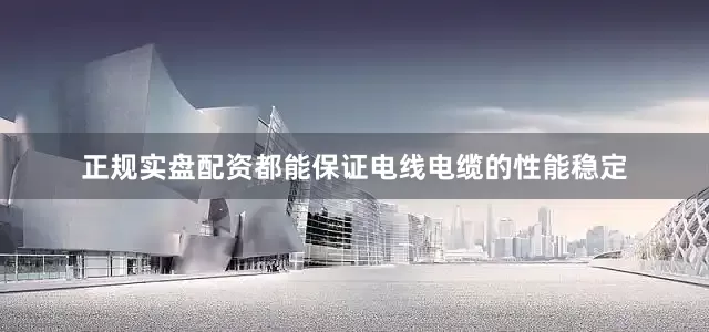 正规实盘配资都能保证电线电缆的性能稳定