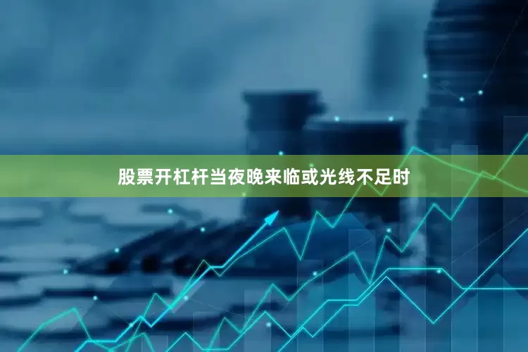 股票开杠杆当夜晚来临或光线不足时