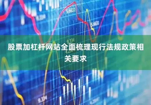 股票加杠杆网站全面梳理现行法规政策相关要求
