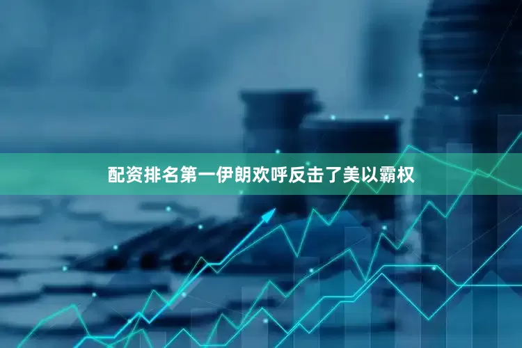 配资排名第一伊朗欢呼反击了美以霸权