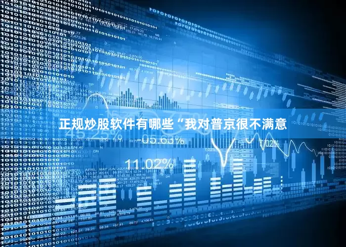 正规炒股软件有哪些　　“我对普京很不满意