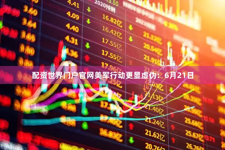 配资世界门户官网美军行动更显虚伪：6月21日