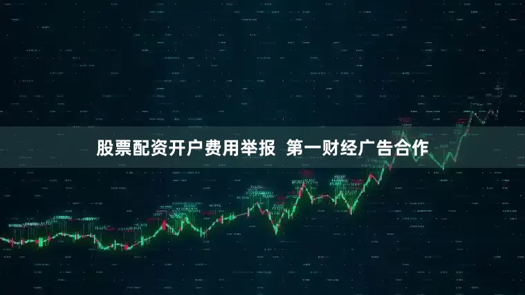 股票配资开户费用举报  第一财经广告合作