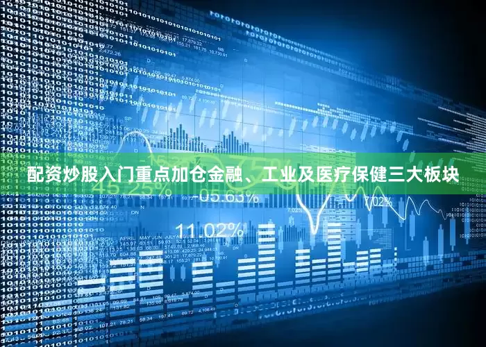配资炒股入门重点加仓金融、工业及医疗保健三大板块