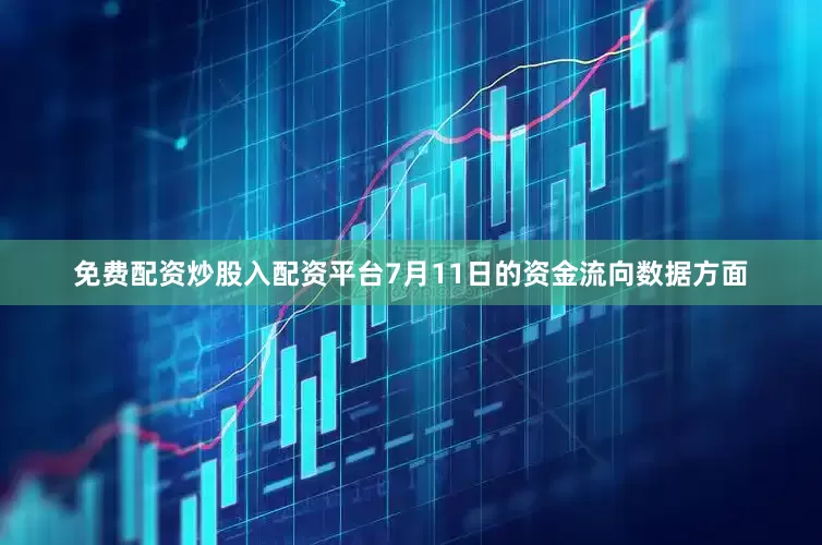 免费配资炒股入配资平台7月11日的资金流向数据方面
