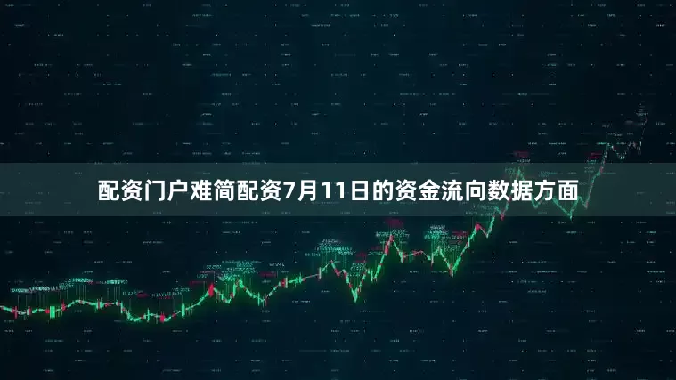 配资门户难简配资7月11日的资金流向数据方面