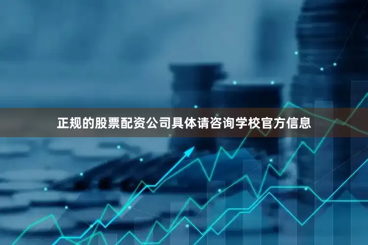 正规的股票配资公司具体请咨询学校官方信息