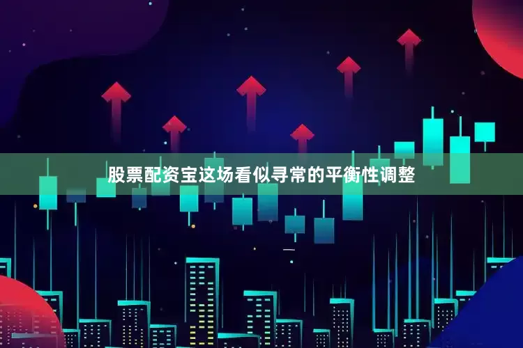 股票配资宝这场看似寻常的平衡性调整