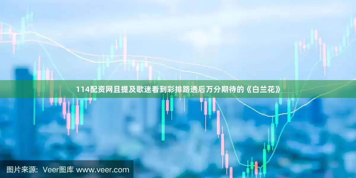 114配资网且提及歌迷看到彩排路透后万分期待的《白兰花》