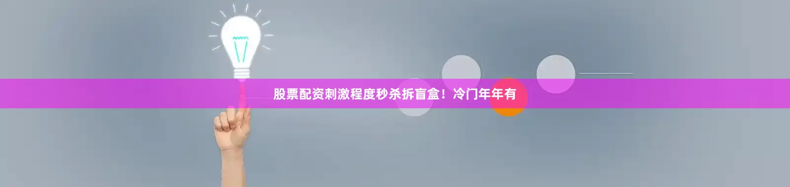 股票配资刺激程度秒杀拆盲盒！冷门年年有