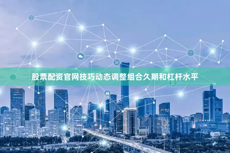 股票配资官网技巧动态调整组合久期和杠杆水平