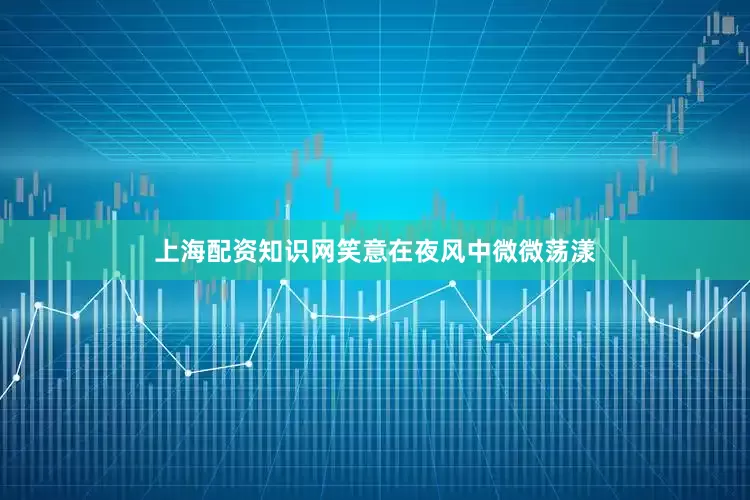 上海配资知识网笑意在夜风中微微荡漾