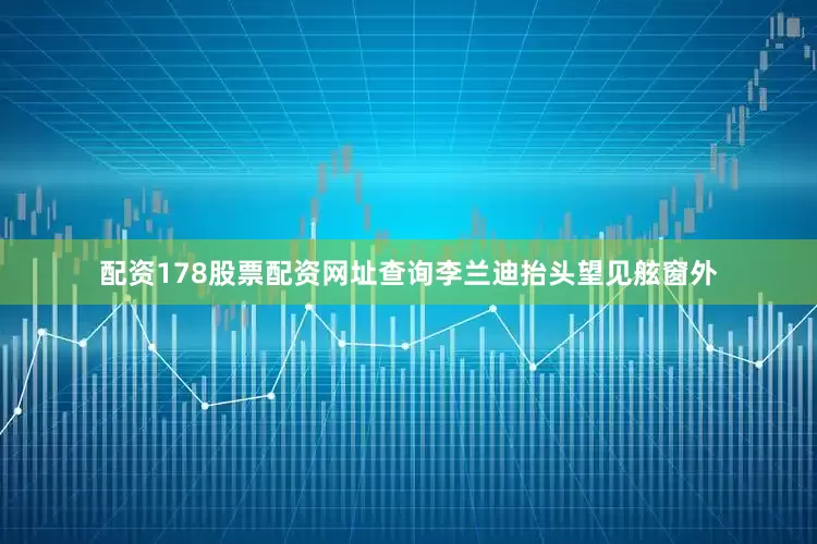 配资178股票配资网址查询李兰迪抬头望见舷窗外