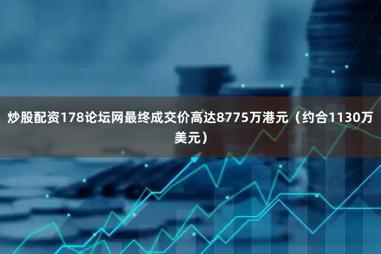 炒股配资178论坛网最终成交价高达8775万港元（约合1130万美元）