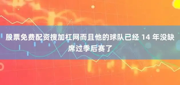 股票免费配资搜加杠网而且他的球队已经 14 年没缺席过季后赛了